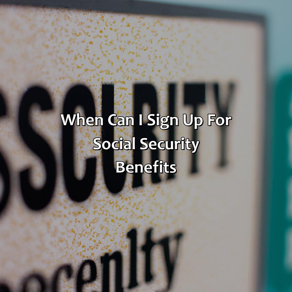 When Can I Sign Up For Social Security Benefits?