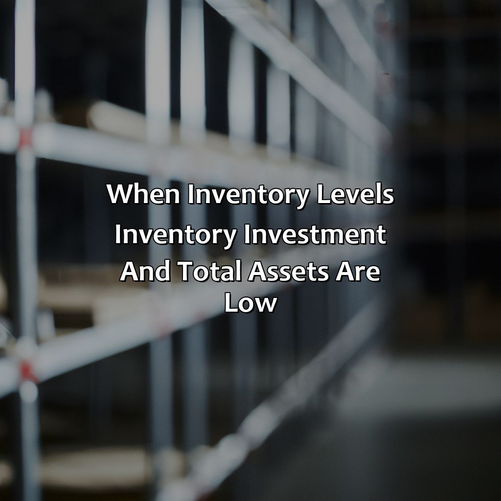 when inventory levels, inventory investment, and total assets are low?,