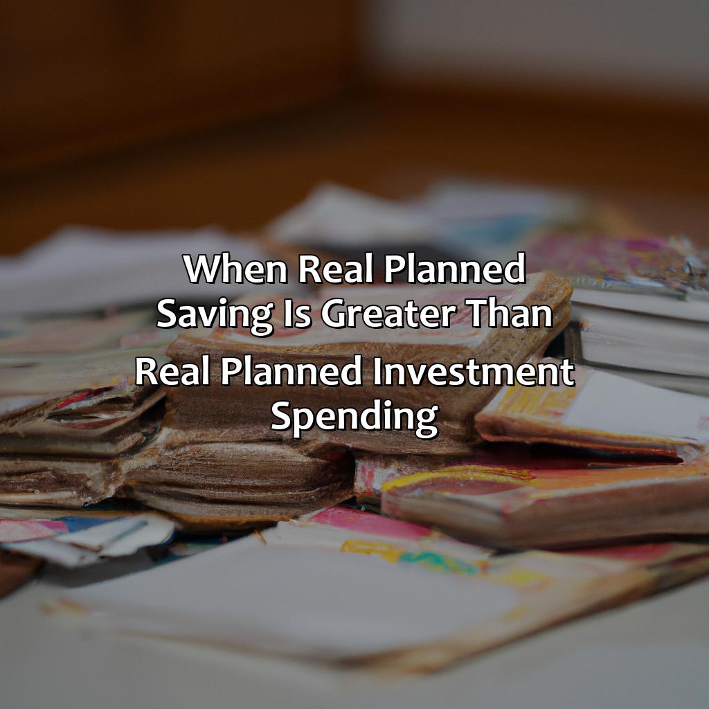 When Real Planned Saving Is Greater Than Real Planned Investment Spending,?