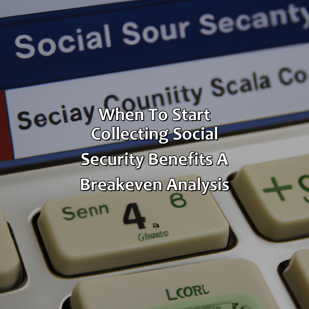 When To Start Collecting Social Security Benefits A Break-Even Analysis?