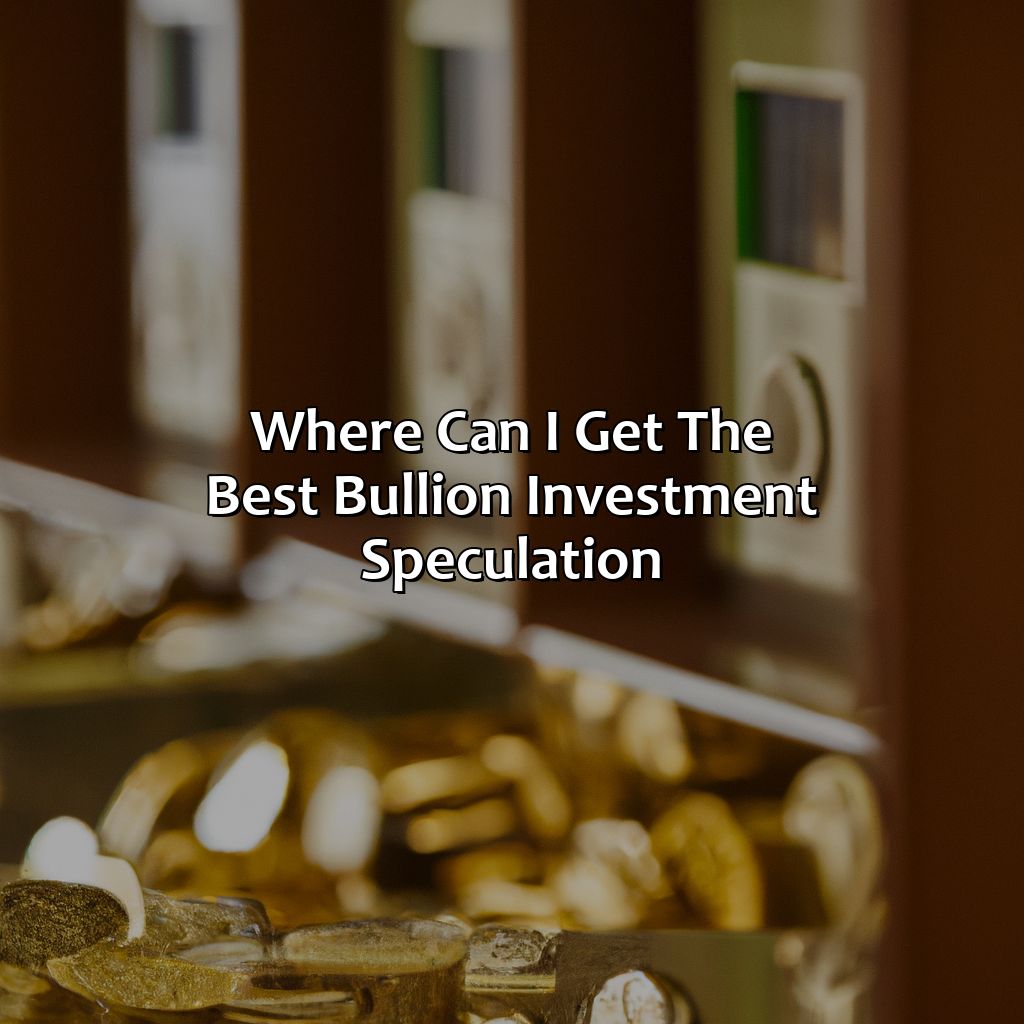 Where Can I Get The Best Bullion Investment Speculation?