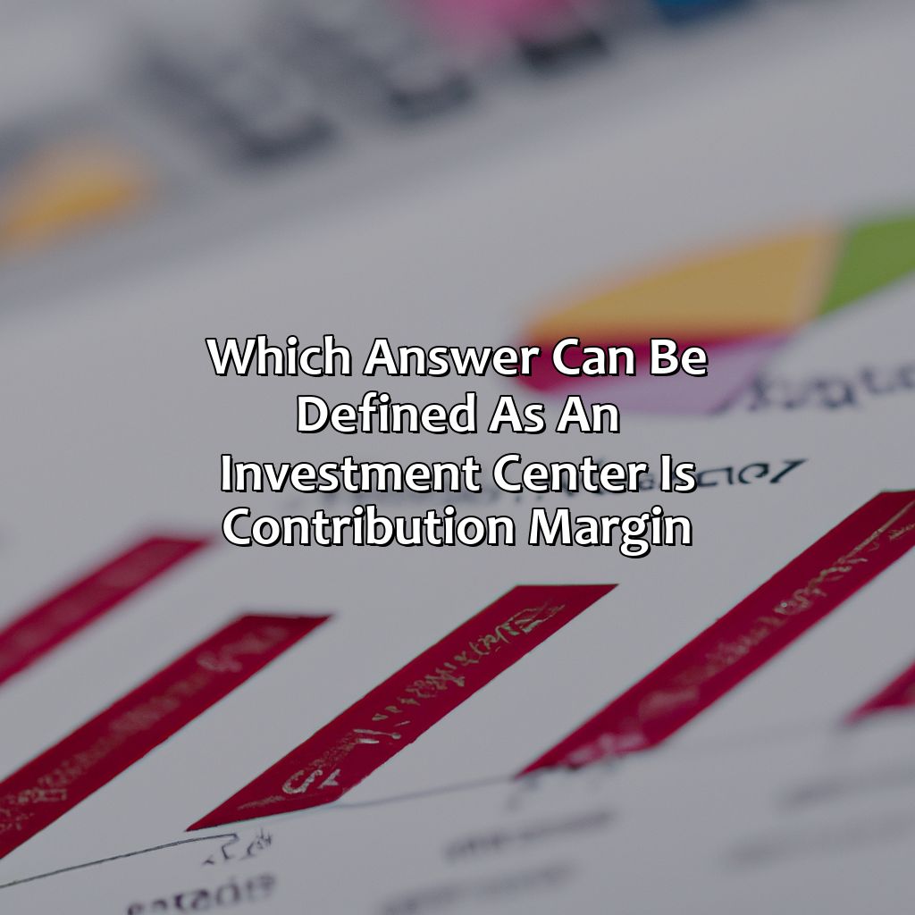 Which Answer Can Be Defined As An Investment Center Is Contribution Margin?