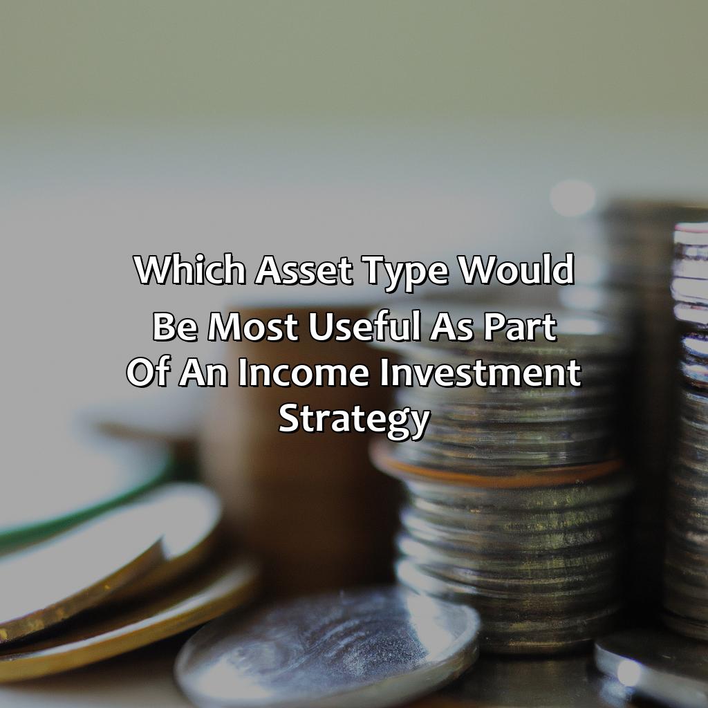 which asset type would be most useful as part of an income investment strategy?,