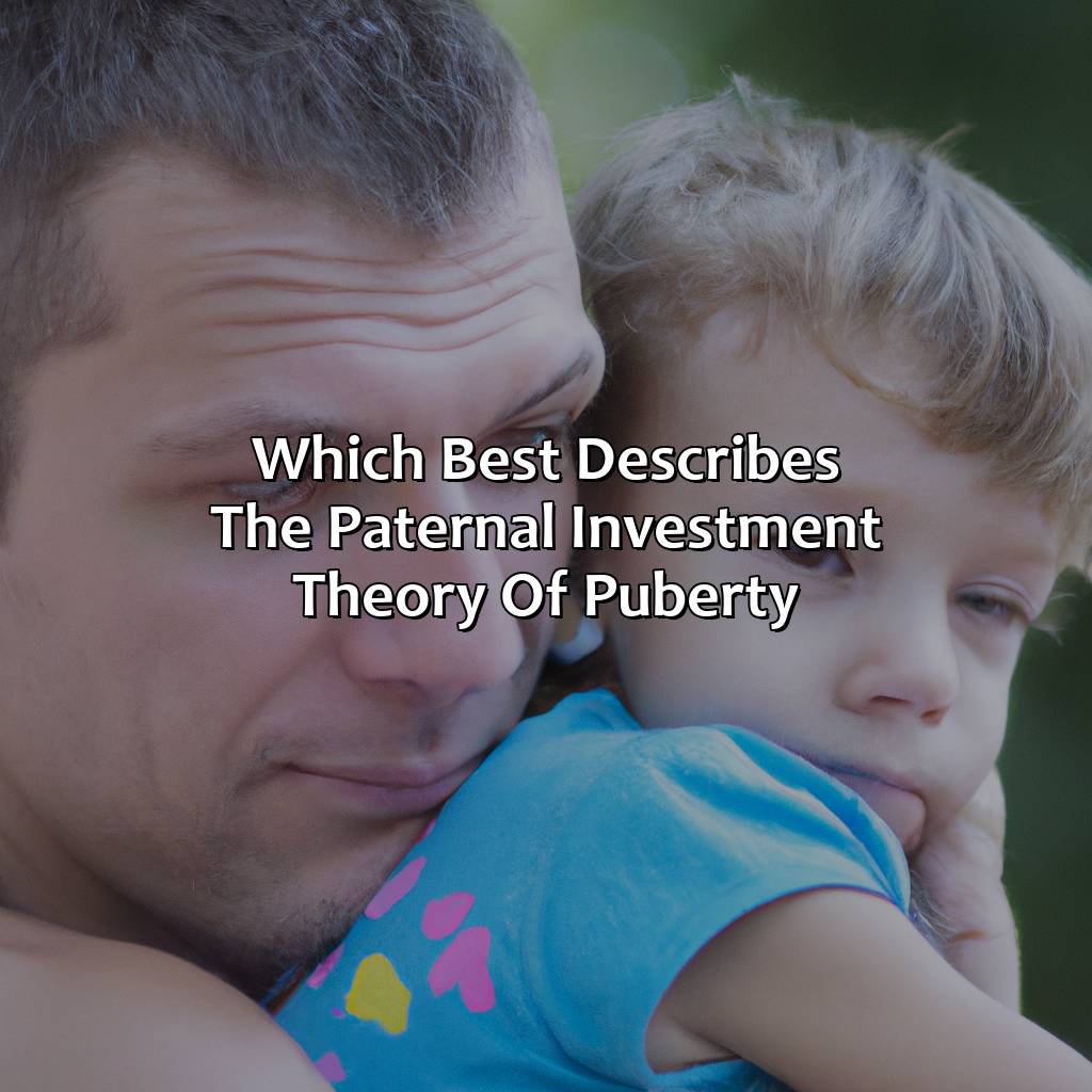 Which Best Describes The Paternal Investment Theory Of Puberty?