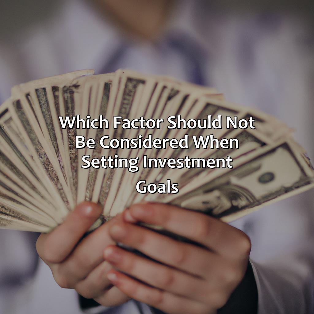 Which Factor Should Not Be Considered When Setting Investment Goals?