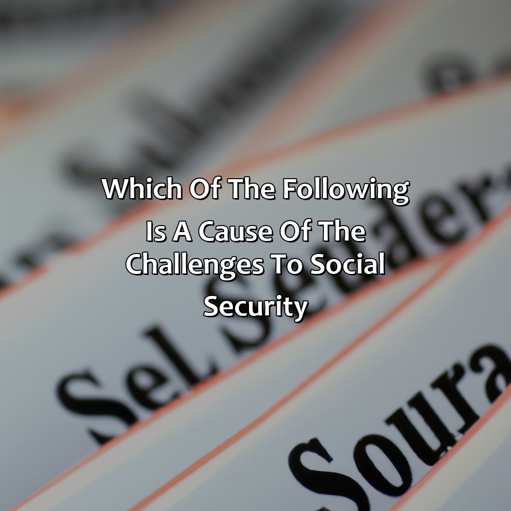 Which Of The Following Is A Cause Of The Challenges To Social Security?