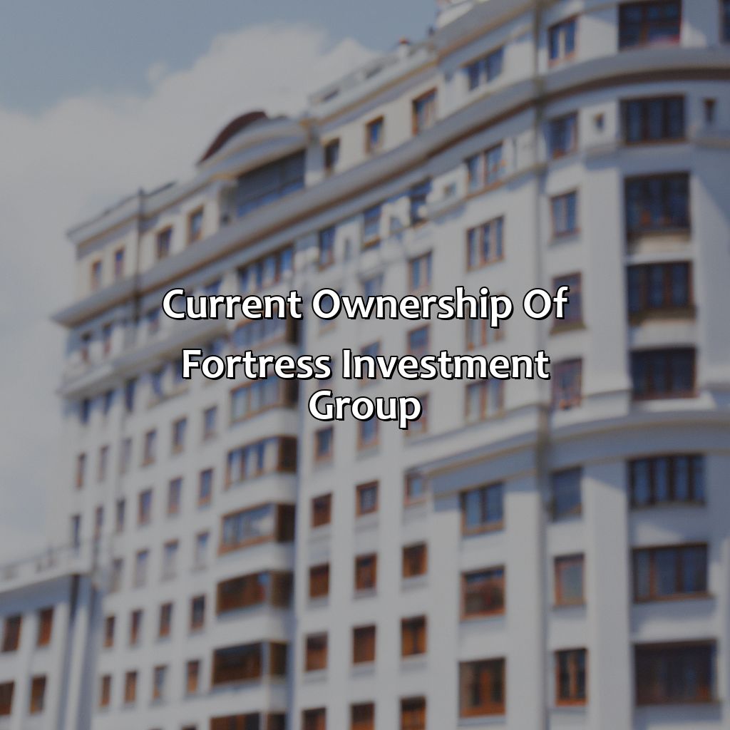 Current ownership of Fortress Investment Group-who owns fortress investment group?, 