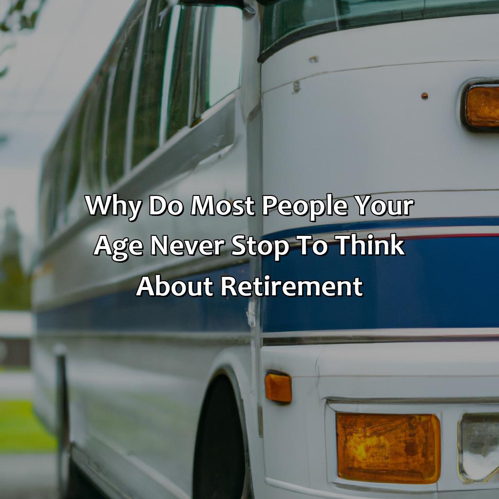 Why Do Most People Your Age Never Stop To Think About Retirement?