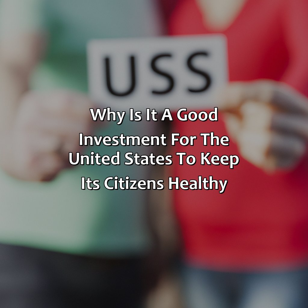 Why Is It A Good Investment For The United States To Keep Its Citizens Healthy?