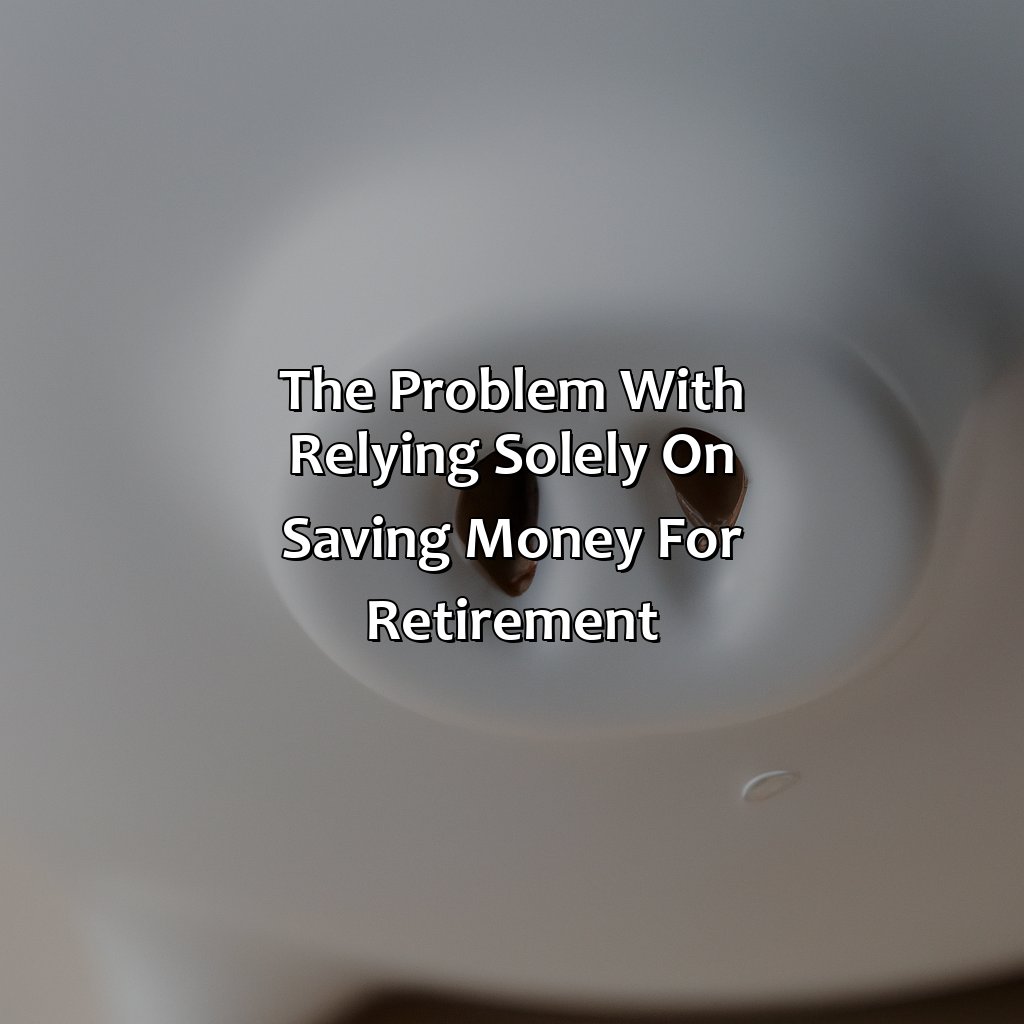 The problem with relying solely on saving money for retirement-why saving money is not the secret to retirement?, 